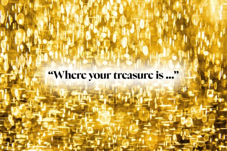 “Where your treasure is …”